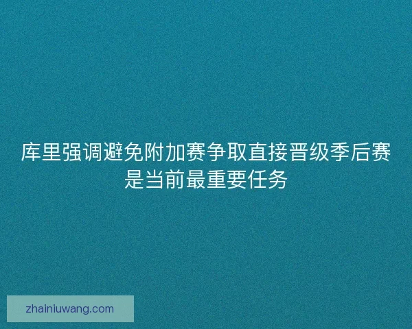库里强调避免附加赛争取直接晋级季后赛是当前最重要任务
