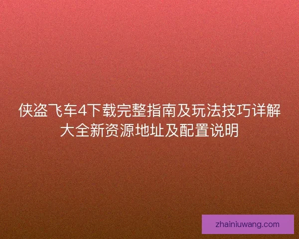 侠盗飞车4下载完整指南及玩法技巧详解大全新资源地址及配置说明
