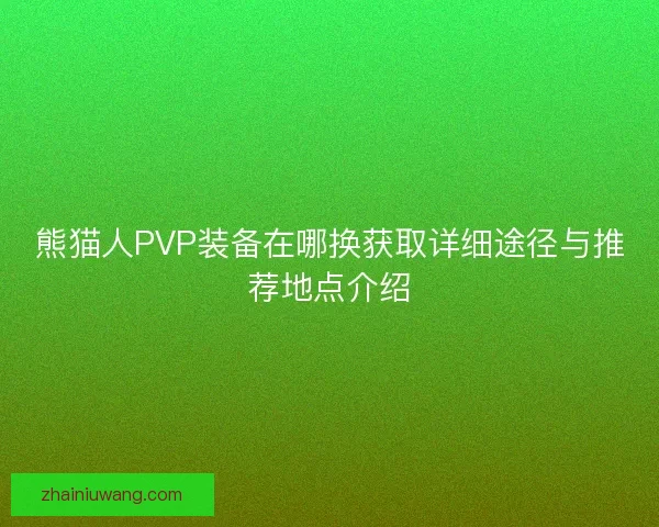 熊猫人PVP装备在哪换获取详细途径与推荐地点介绍