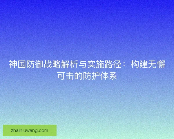 神国防御战略解析与实施路径：构建无懈可击的防护体系