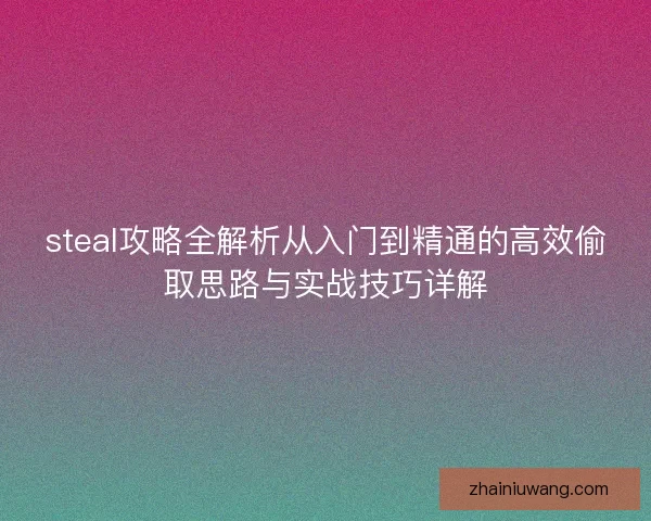 steal攻略全解析从入门到精通的高效偷取思路与实战技巧详解