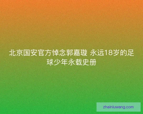北京国安官方悼念郭嘉璇 永远18岁的足球少年永载史册