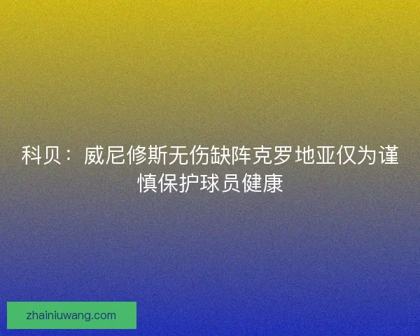 科贝：威尼修斯无伤缺阵克罗地亚仅为谨慎保护球员健康