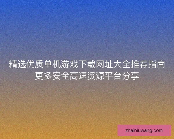 精选优质单机游戏下载网址大全推荐指南更多安全高速资源平台分享