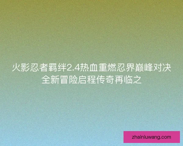 火影忍者羁绊2.4热血重燃忍界巅峰对决全新冒险启程传奇再临之