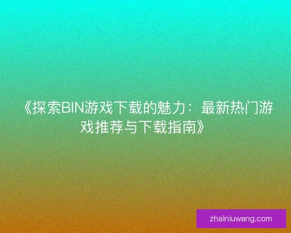 《探索BIN游戏下载的魅力：最新热门游戏推荐与下载指南》