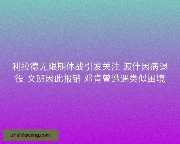 利拉德无限期休战引发关注 波什因病退役 文班因此报销 邓肯曾遭遇类似困境