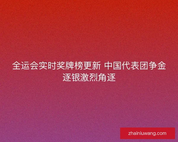 全运会实时奖牌榜更新 中国代表团争金逐银激烈角逐