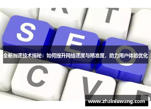 全新测速技术揭秘：如何提升网络速度与精准度，助力用户体验优化