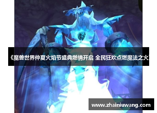 《魔兽世界仲夏火焰节盛典燃情开启 全民狂欢点燃魔法之火》